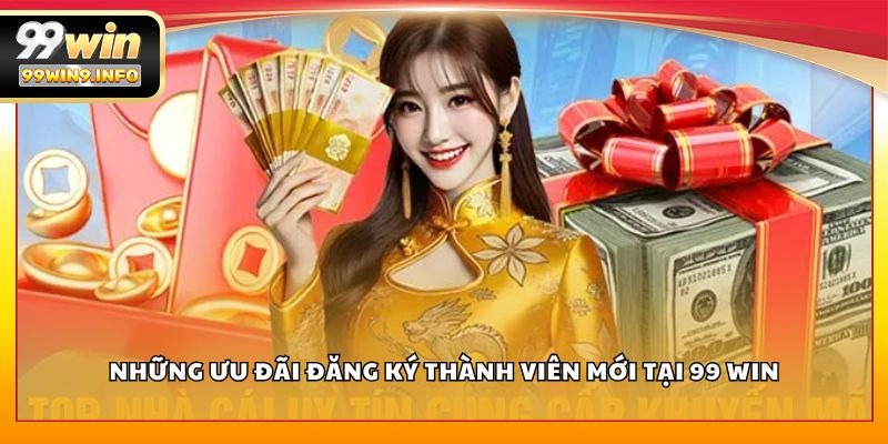 Những ưu đãi đăng ký thành viên mới tại 99 WIN