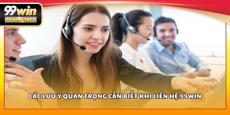 Các lưu ý quan trọng cần biết khi liên hệ 99WIN