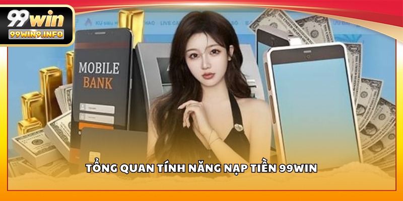 Tổng quan tính năng nạp tiền 99WIN
